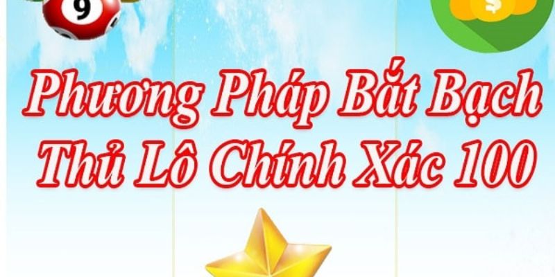 Các phương pháp bắt bạch thủ lô chuẩn nhất