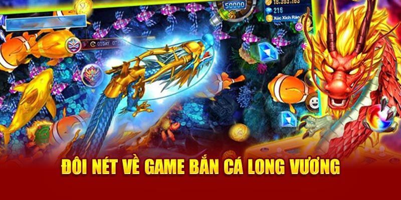 Tìm hiểu về trò chơi bắn cá long vương